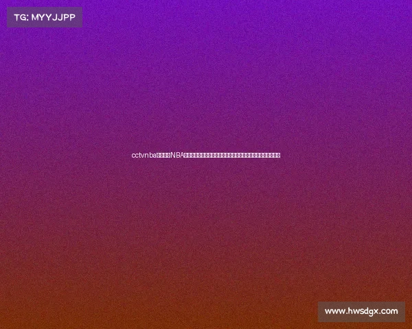 cctvnba赛事央视NBA篮球赛事二零二四赛季全程直播火热对决精彩纷呈球迷共享盛宴 cctvnba赛事央视NBA篮球赛事二零二四赛季全程直播火热对决精彩纷呈球迷共享盛宴